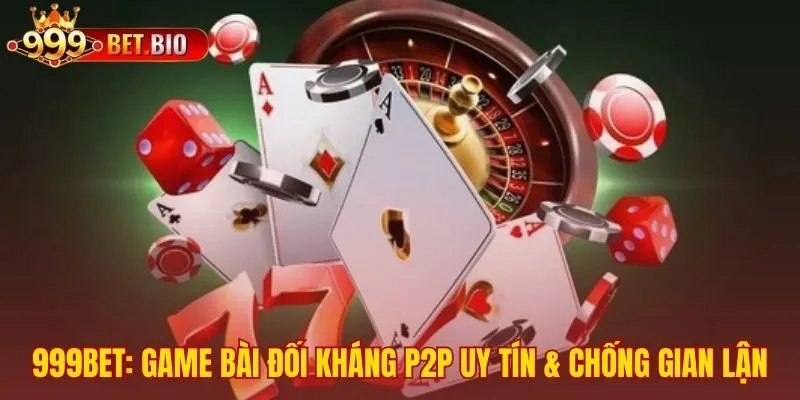 Game bài 999bet công bằng nhờ cơ chế P2P và RNG