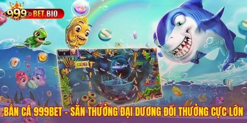 Bắn cá 999bet biến mọi xu thưởng thành giá trị tiền thật