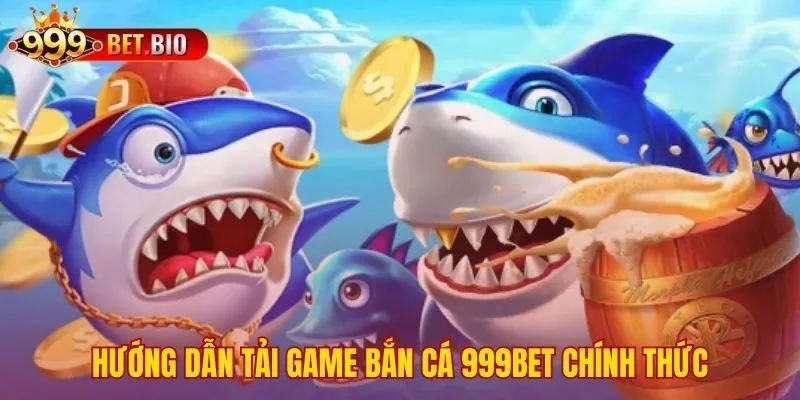 Quy trình tải game bắn cá 999bet an toàn cho mọi thiết bị