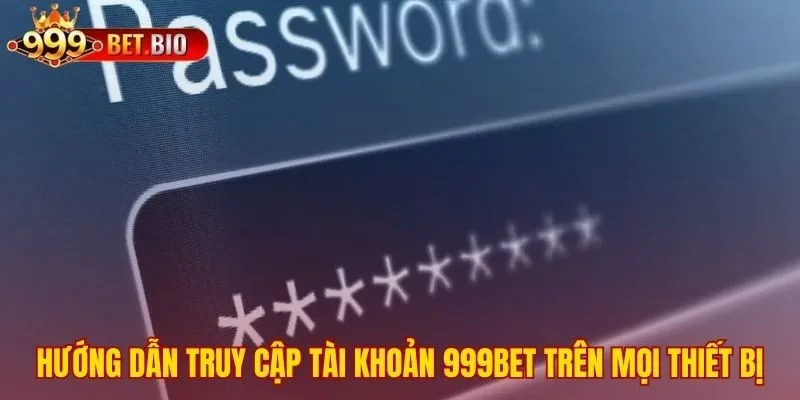 Quy trình đăng nhập 999bet đơn giản trên máy tính và di động